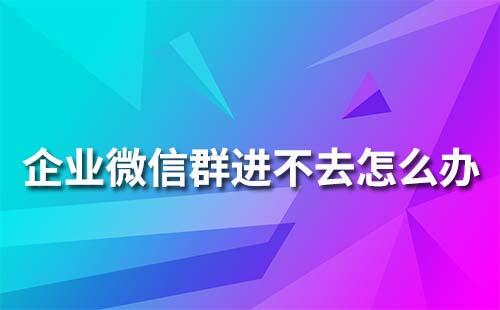 企業微信群為什么進不去