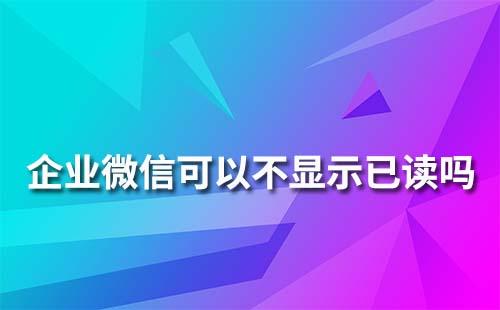 企業微信可以不顯示已讀嗎