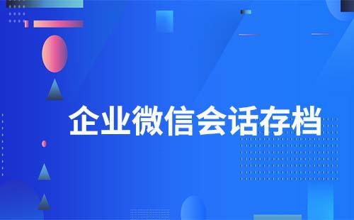 企業微信會話存檔有什么作用