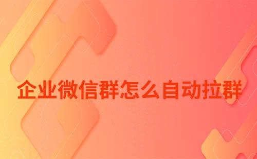 企業微信群怎么自動拉群