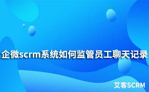 企業微信scrm系統如何監管員工聊天記錄