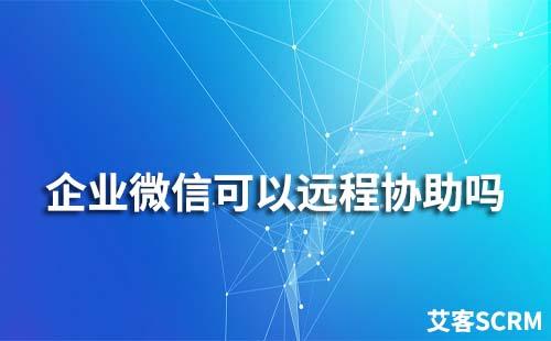 企業(yè)微信可以遠程協(xié)助嗎