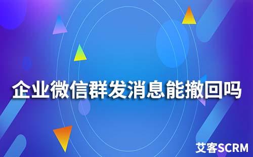 企業微信群發消息能撤回嗎