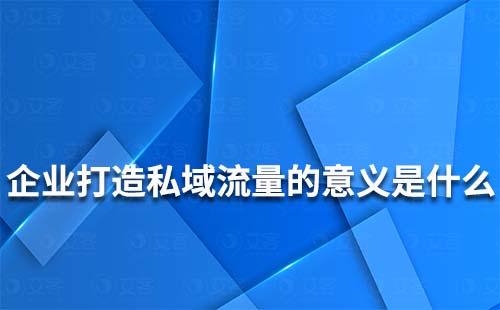 企業打造私域流量的意義是什么