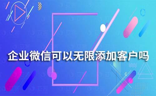 企業微信可以實現無限添加客戶嗎