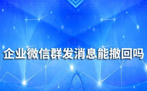 企業微信群發消息能撤回嗎