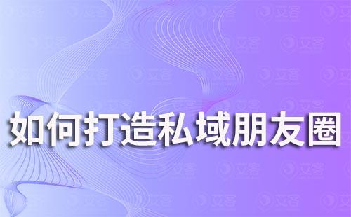 如何打造私域朋友圈