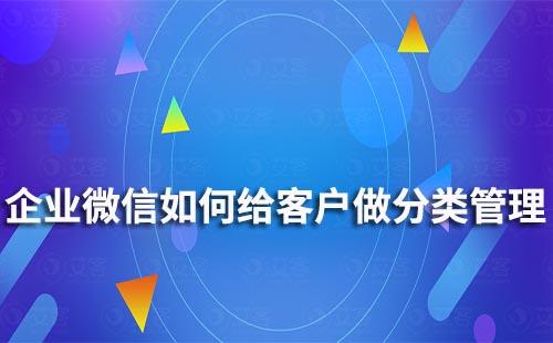企業微信如何給客戶做分類管理
