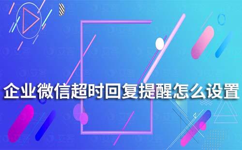 企業微信超時回復提醒怎么設置