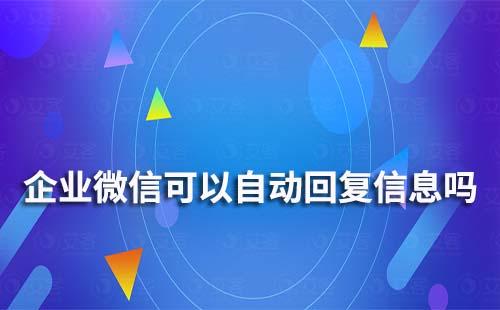企業微信可以自動回復信息嗎