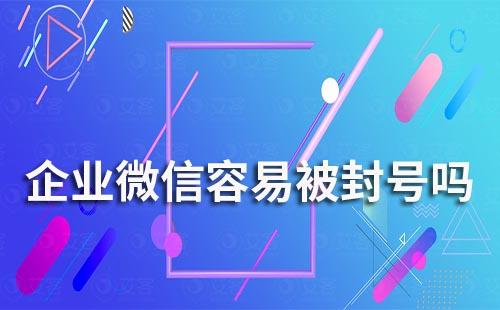企業微信容易被封號嗎