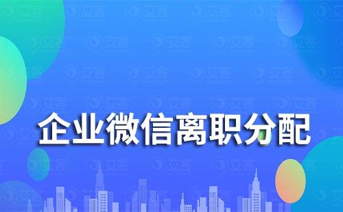 企業微信如何分配離職員工的客戶