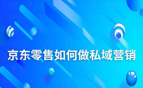 京東零售如何做私域營銷