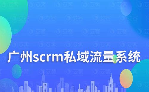 廣州scrm私域流量系統哪家好