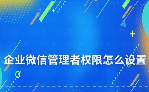 企業微信管理者權限怎么設置