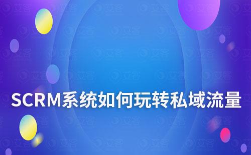 SCRM系統如何助力企業玩轉私域流量運營