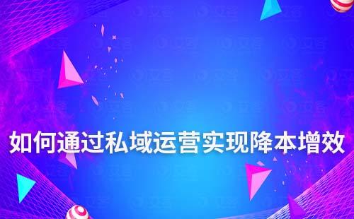 企業如何通過私域流量運營降本增效