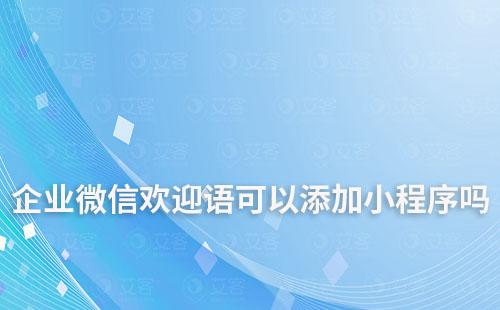 企業微信歡迎語可以添加小程序嗎