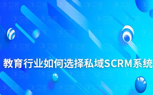 教育行業如何選擇私域SCRM系統