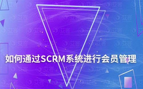 如何通過SCRM系統(tǒng)進行會員管理和營銷