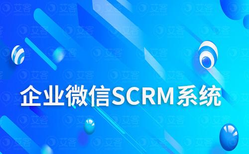 為什么說企微SCRM系統是提高客戶管理效率的最佳選擇