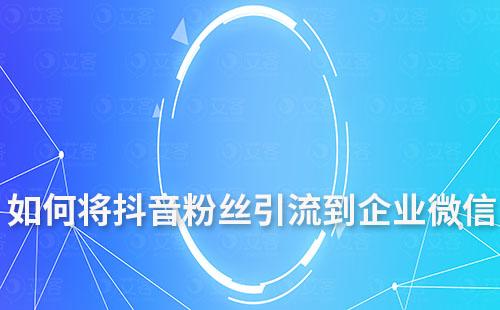 如何將抖音粉絲引流到企業微信