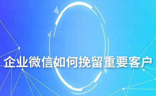 企業微信如何挽留重要客戶