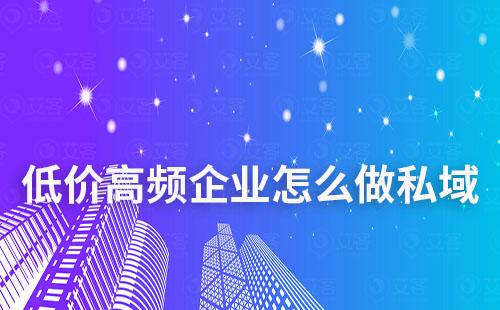 低客單價(jià)高消費(fèi)頻率企業(yè)怎么做私域