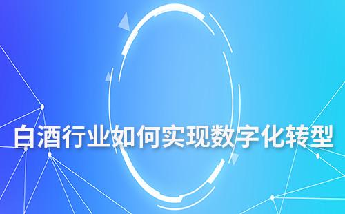 白酒行業(yè)如何實(shí)現(xiàn)數(shù)字化轉(zhuǎn)型