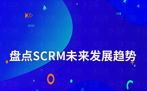盤(pán)點(diǎn)SCRM未來(lái)發(fā)展趨勢(shì)