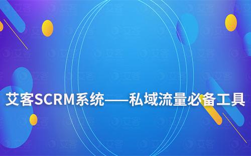 艾客SCRM系統——打造高質量私域流量必備工具
