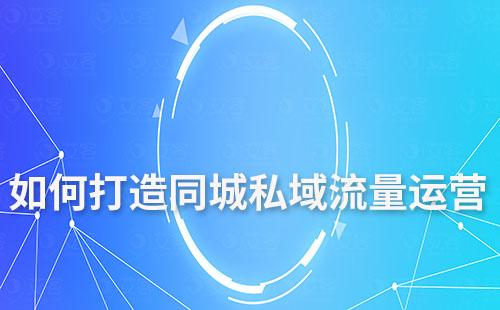 如何打造同城私域流量運(yùn)營