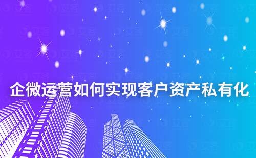企業微信運營如何實現客戶資產私有化