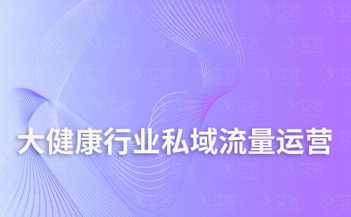 大健康行業如何打造私域流量運營