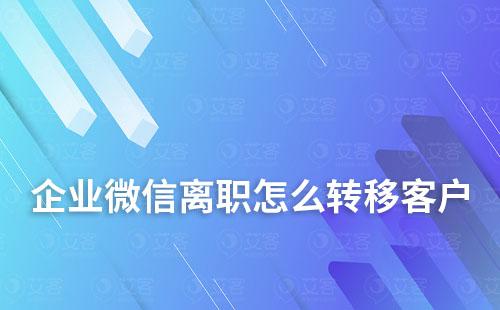企業微信離職怎么轉移客戶