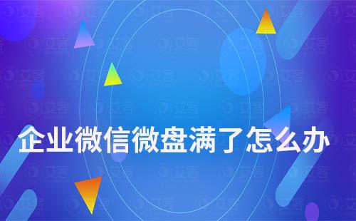 企業微信微盤滿了怎么辦