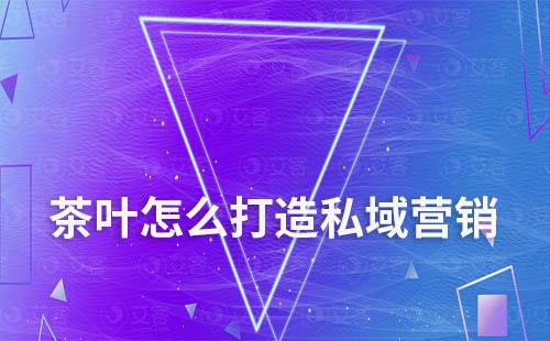茶葉怎么打造私域營(yíng)銷(xiāo)