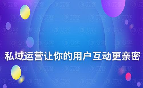 私域運(yùn)營(yíng):讓你的品牌與用戶互動(dòng)更親密