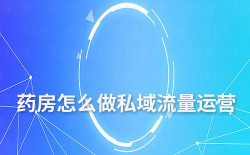 藥房怎么做私域流量運(yùn)營(yíng)