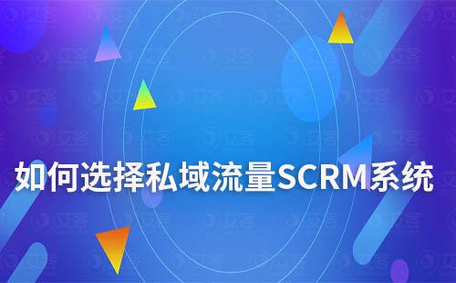 企業打造私域流量如何選擇SCRM系統