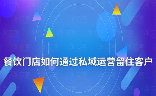 餐飲門店如何通過私域運營留住客戶