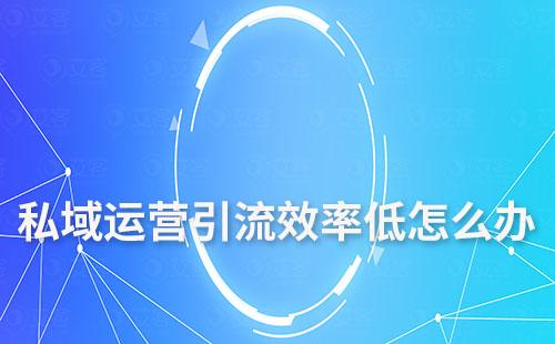私域運營引流效率低怎么辦