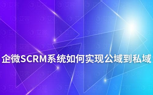 企微SCRM系統助力企業從公域到私域打造增長閉環