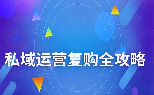 私域運(yùn)營復(fù)購全攻略