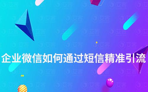 企業(yè)微信如何通過(guò)短信進(jìn)行精準(zhǔn)引流