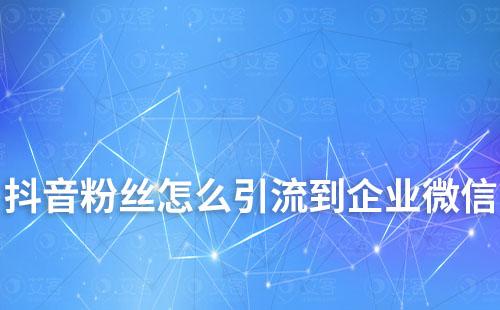 抖音粉絲怎么引流到企業微信