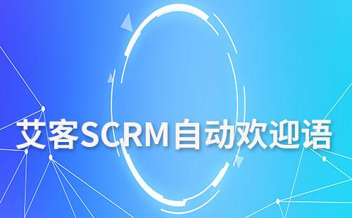 艾客SCRM自動歡迎語讓客戶感受企業的關懷和專業