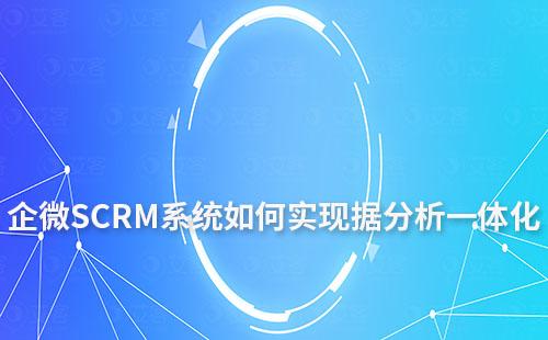 企微SCRM系統(tǒng)如何實現(xiàn)客戶數(shù)據(jù)分析一體化
