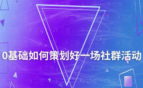 |0基礎(chǔ)如何策劃好一場社群活動