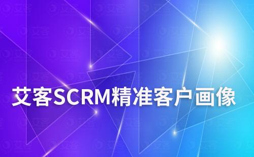 艾客SCRM精準客戶畫像助力企業提升市場競爭力